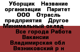 Уборщик › Название организации ­ Паритет, ООО › Отрасль предприятия ­ Другое › Минимальный оклад ­ 28 000 - Все города Работа » Вакансии   . Владимирская обл.,Вязниковский р-н